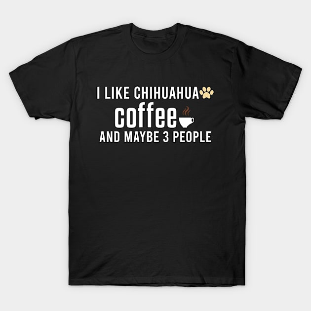 I Like Chihuahua Coffee and Maybe 3 People - Chihuahua Dog & Coffee Lovers T-Shirt by Justbeperfect